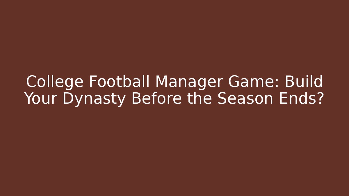 College Football Manager Game: Build Your Dynasty Before the Season Ends?