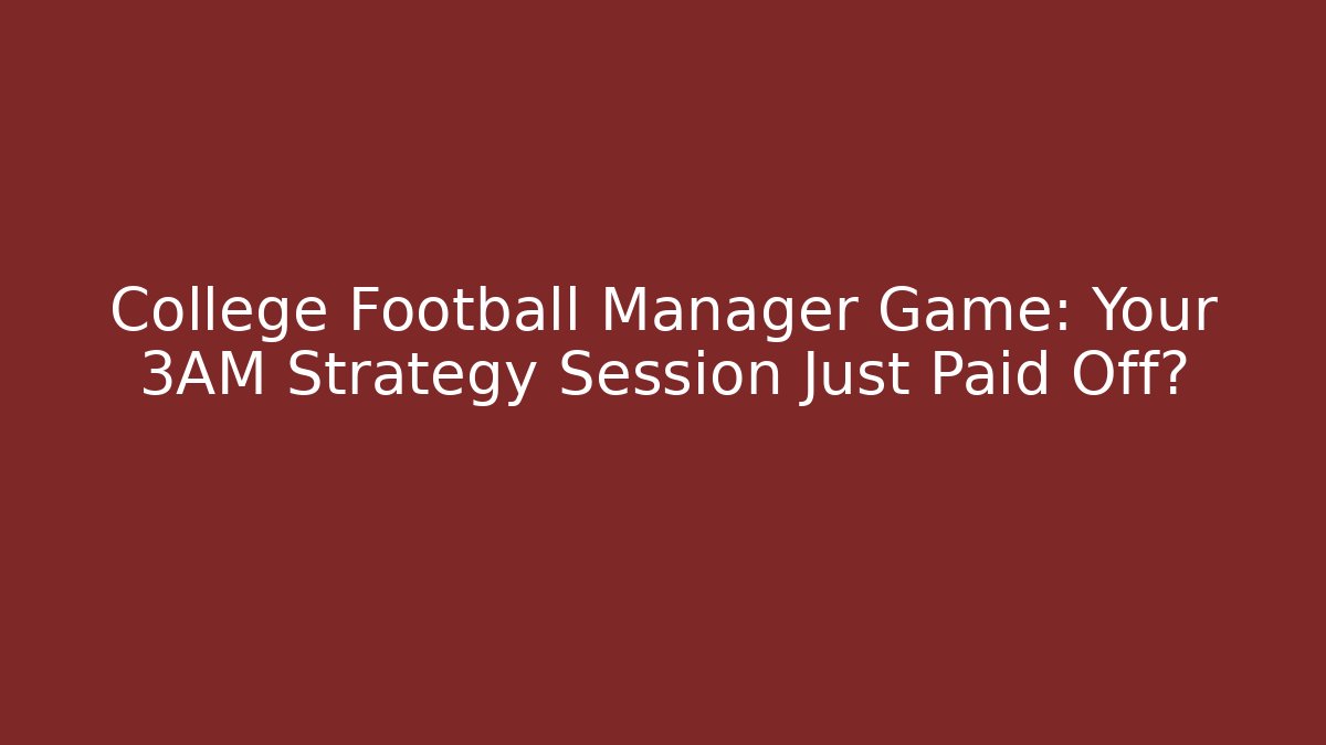 College Football Manager Game: Your 3AM Strategy Session Just Paid Off?