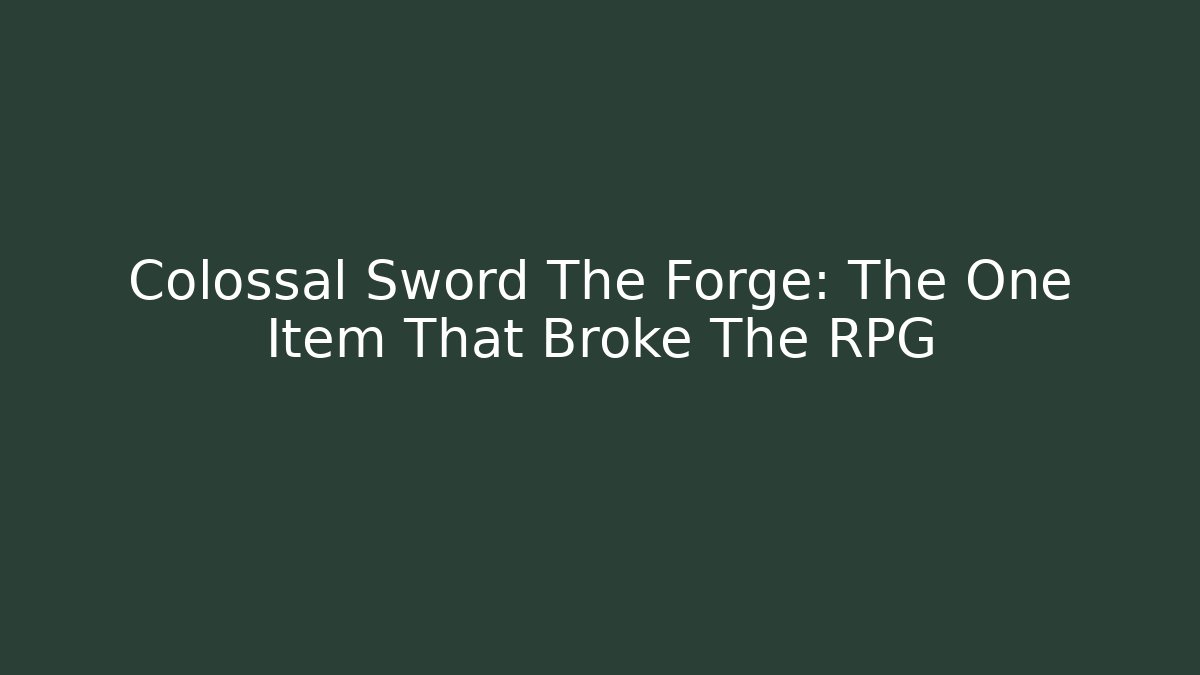 Colossal Sword The Forge: The One Item That Broke The RPG