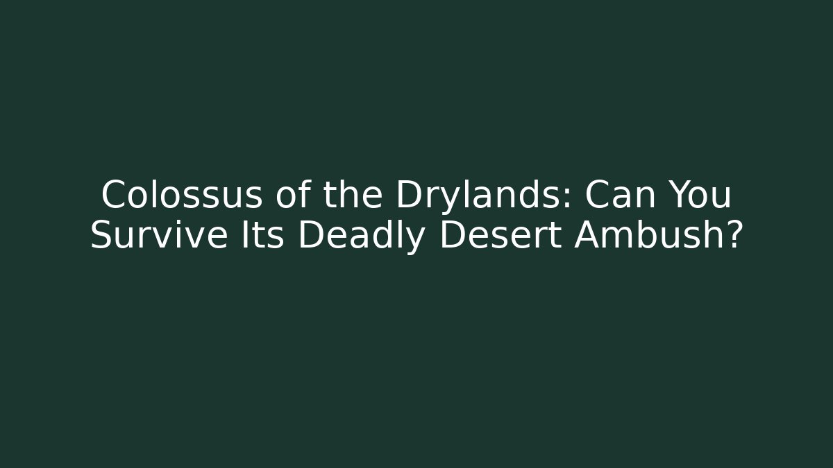 Colossus of the Drylands: Can You Survive Its Deadly Desert Ambush?