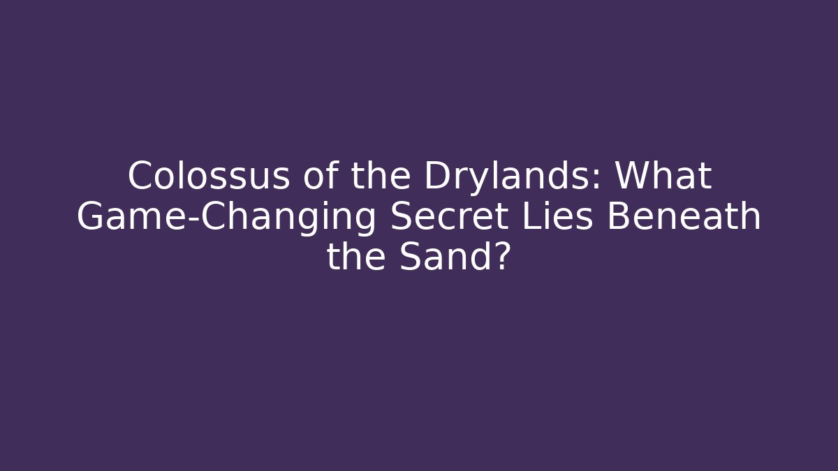 Colossus of the Drylands: What Game-Changing Secret Lies Beneath the Sand?