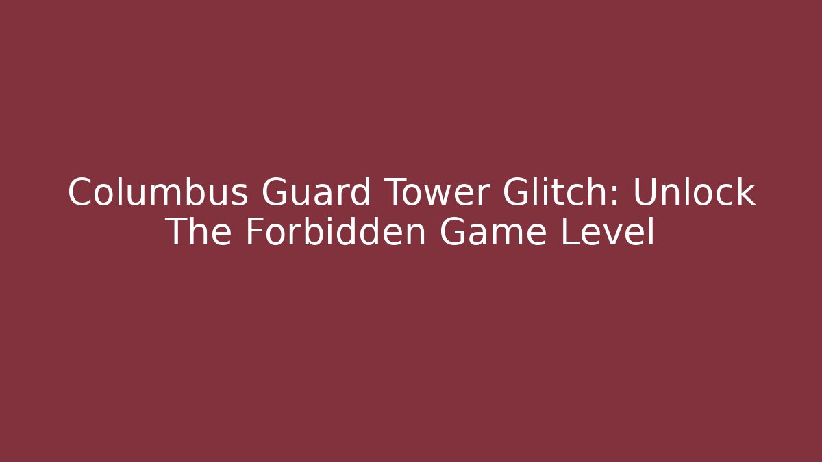 Columbus Guard Tower Glitch: Unlock The Forbidden Game Level