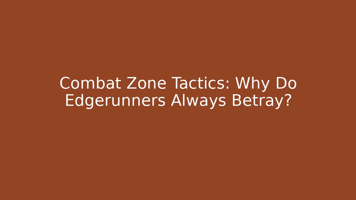 Combat Zone Tactics: Why Do Edgerunners Always Betray?
