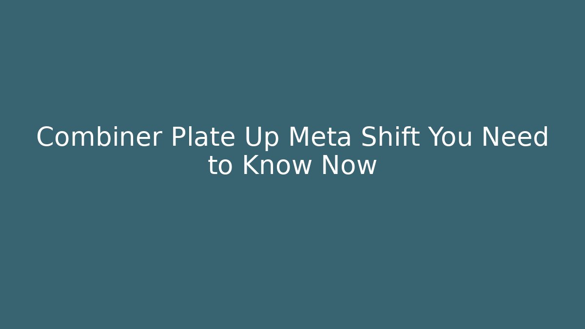 Combiner Plate Up Meta Shift You Need to Know Now