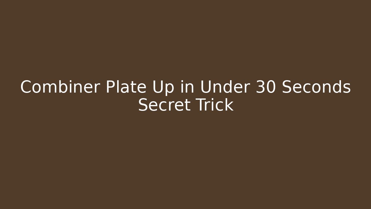 Combiner Plate Up in Under 30 Seconds Secret Trick - Celivion