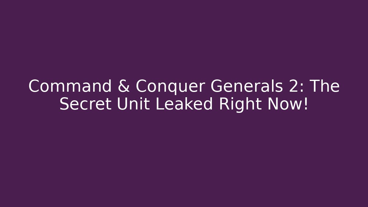 Command & Conquer Generals 2: The Secret Unit Leaked Right Now!