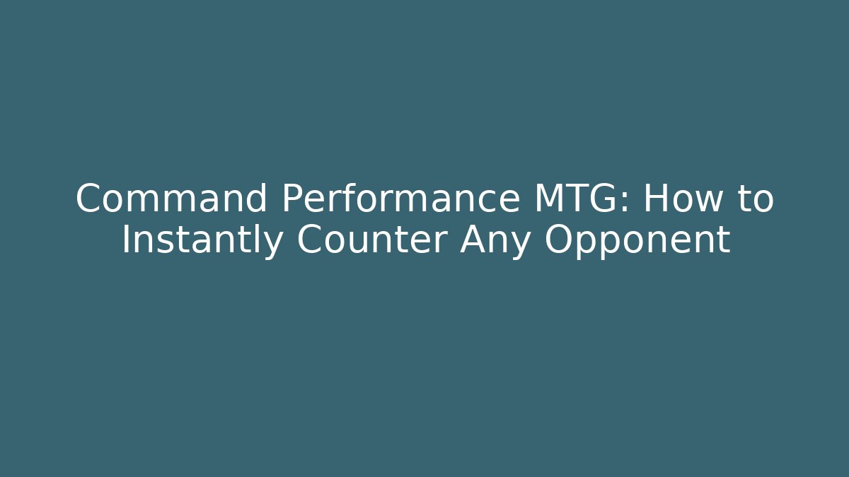 Command Performance MTG: How to Instantly Counter Any Opponent - Celivion
