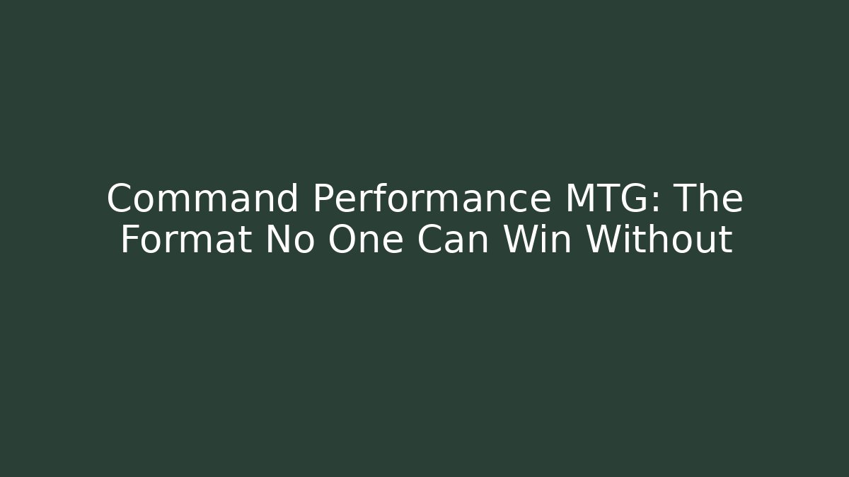 Command Performance MTG: The Format No One Can Win Without