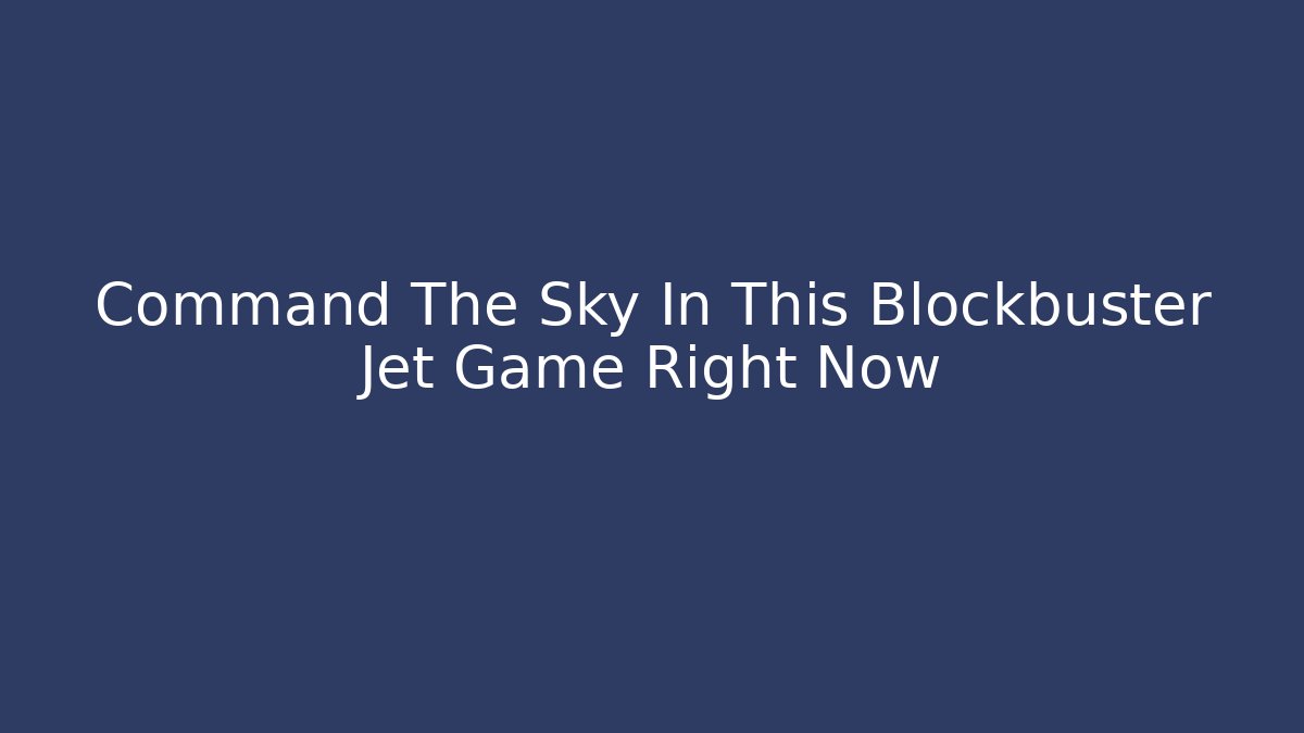 Command The Sky In This Blockbuster Jet Game Right Now