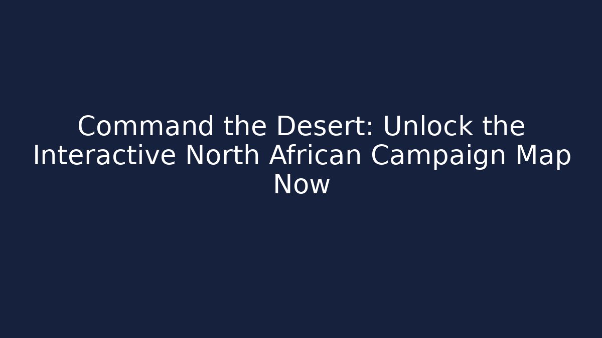 Command the Desert: Unlock the Interactive North African Campaign Map Now