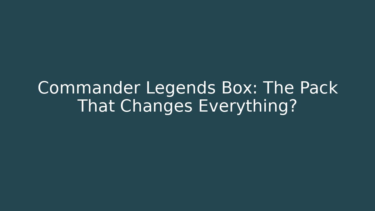 Commander Legends Box: The Pack That Changes Everything?
