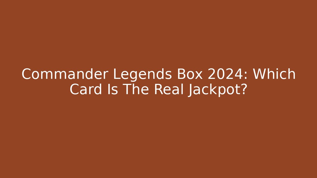 Commander Legends Box 2024: Which Card Is The Real Jackpot?