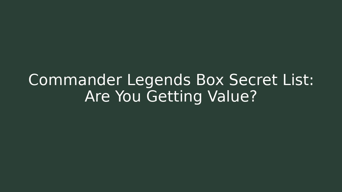 Commander Legends Box Secret List: Are You Getting Value?