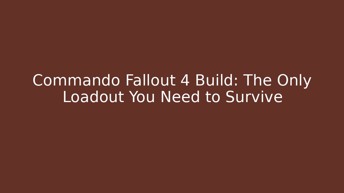 Commando Fallout 4 Build: The Only Loadout You Need to Survive