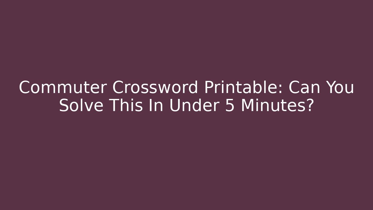 Commuter Crossword Printable: Can You Solve This In Under 5 Minutes?