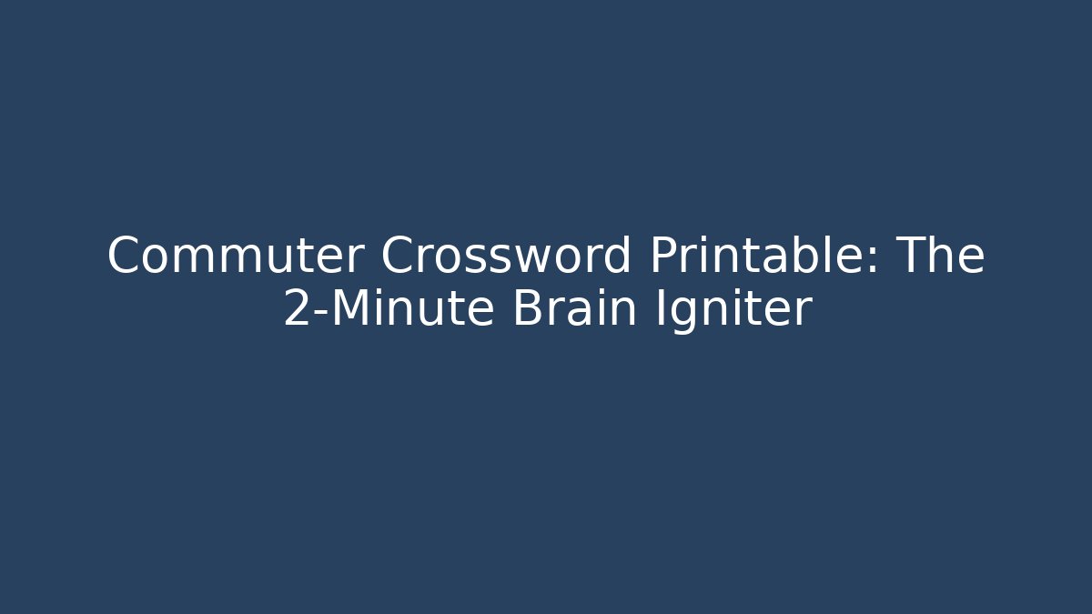 Commuter Crossword Printable: The 2-Minute Brain Igniter