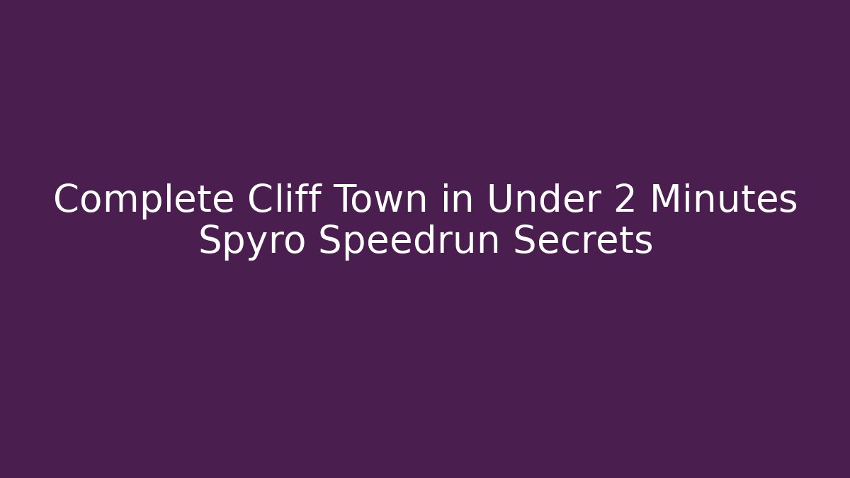 Complete Cliff Town in Under 2 Minutes Spyro Speedrun Secrets