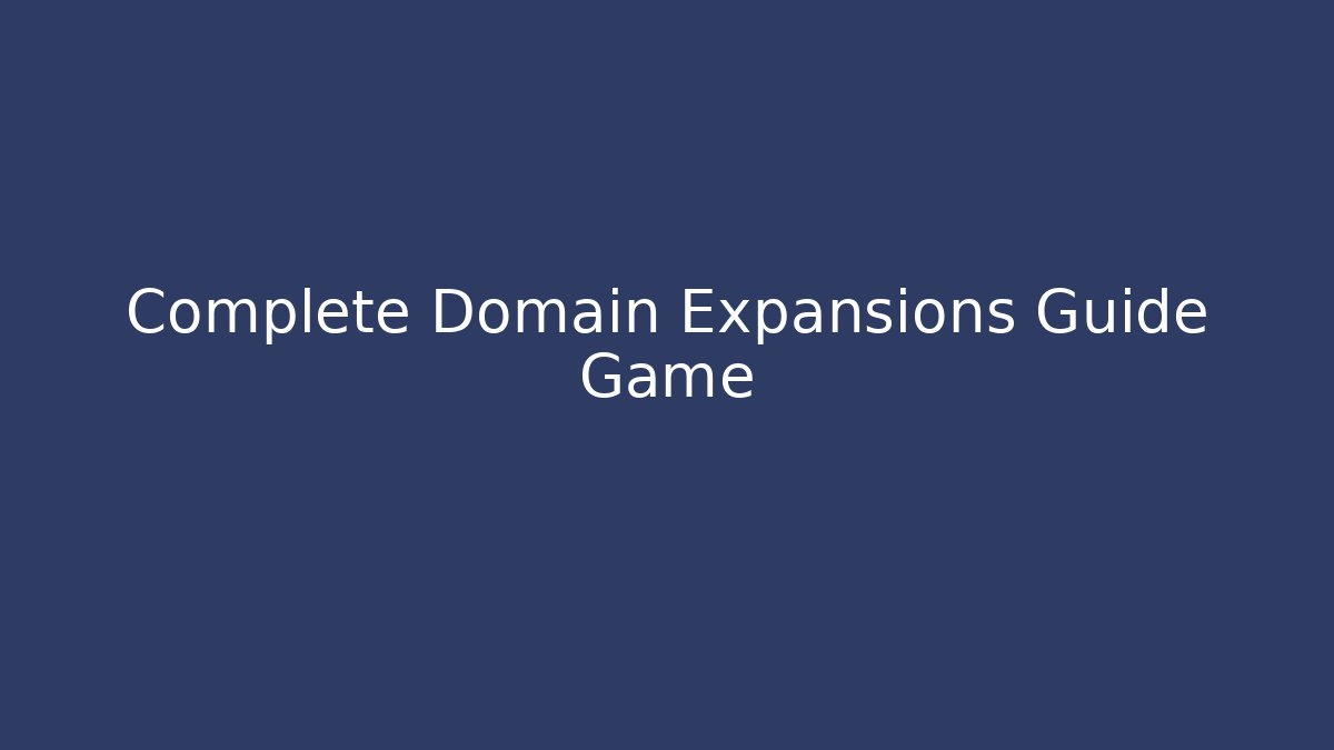 Complete Domain Expansions Guide Game - Celivion