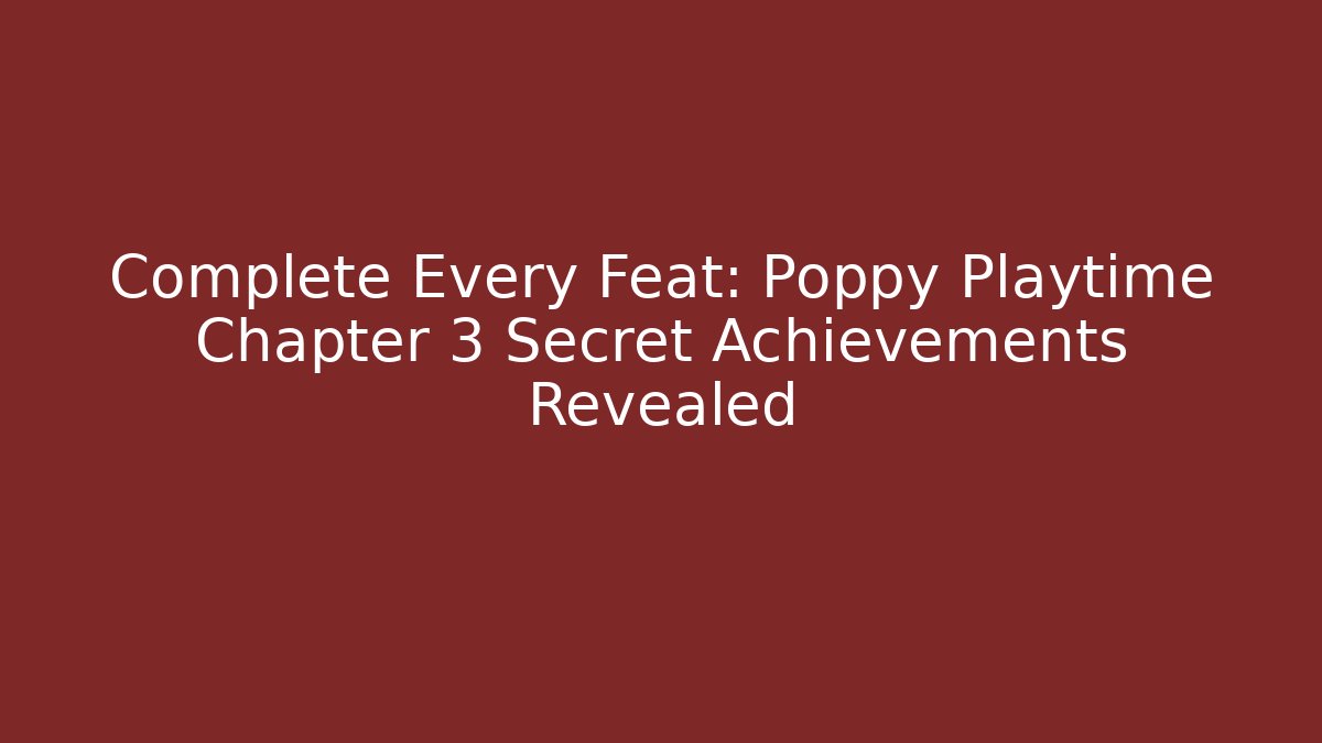 Complete Every Feat: Poppy Playtime Chapter 3 Secret Achievements Revealed