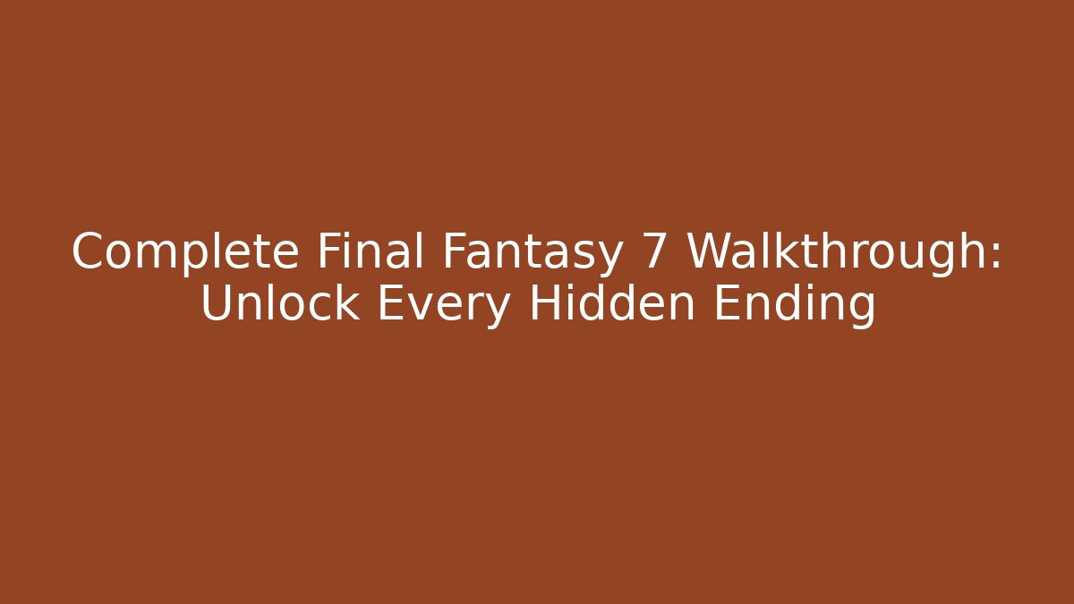 Complete Final Fantasy 7 Walkthrough: Unlock Every Hidden Ending