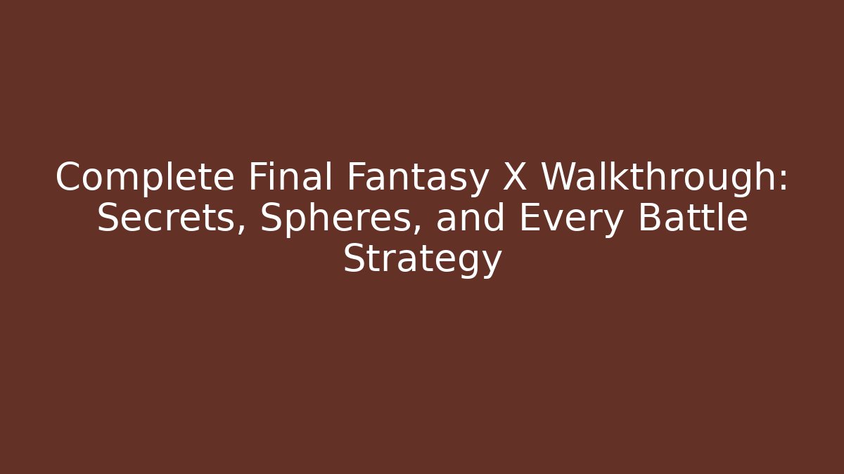 Complete Final Fantasy X Walkthrough: Secrets, Spheres, and Every Battle Strategy