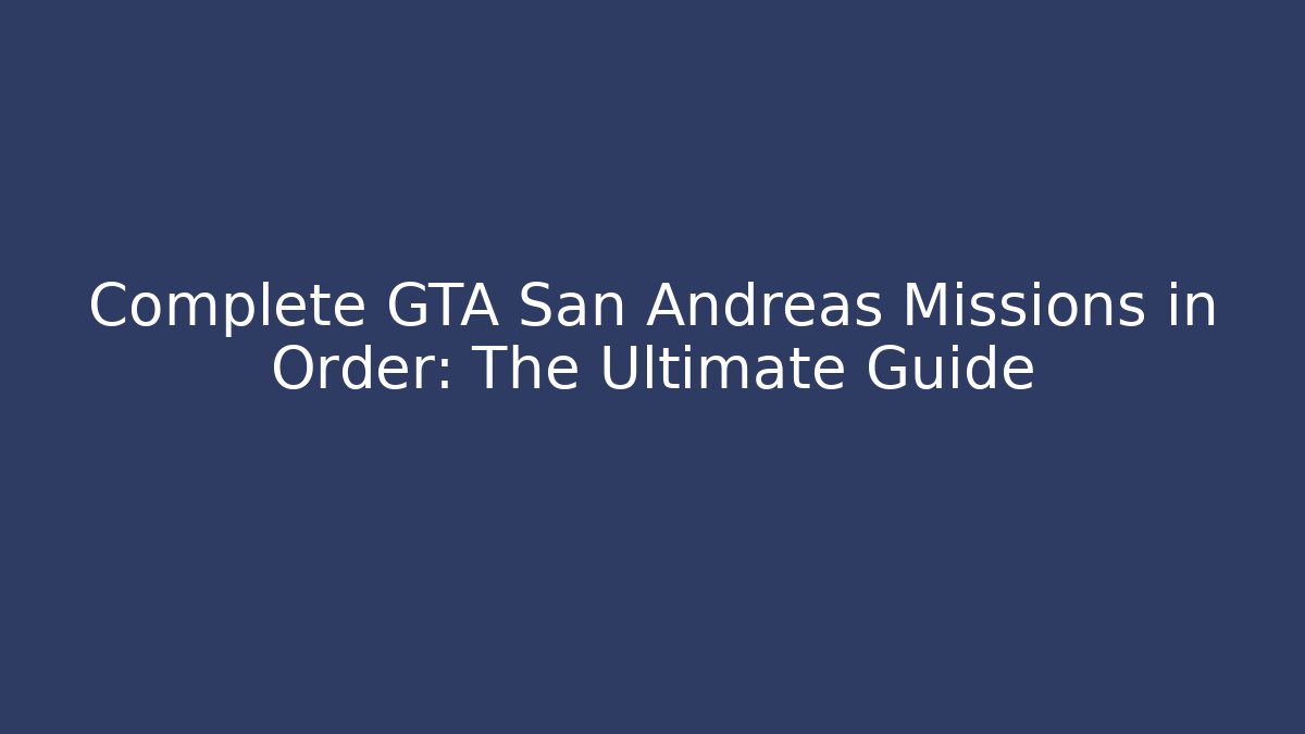 Complete GTA San Andreas Missions in Order: The Ultimate Guide
