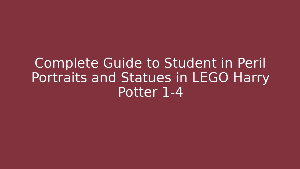 Complete Guide to Student in Peril Portraits and Statues in LEGO Harry Potter 1-4