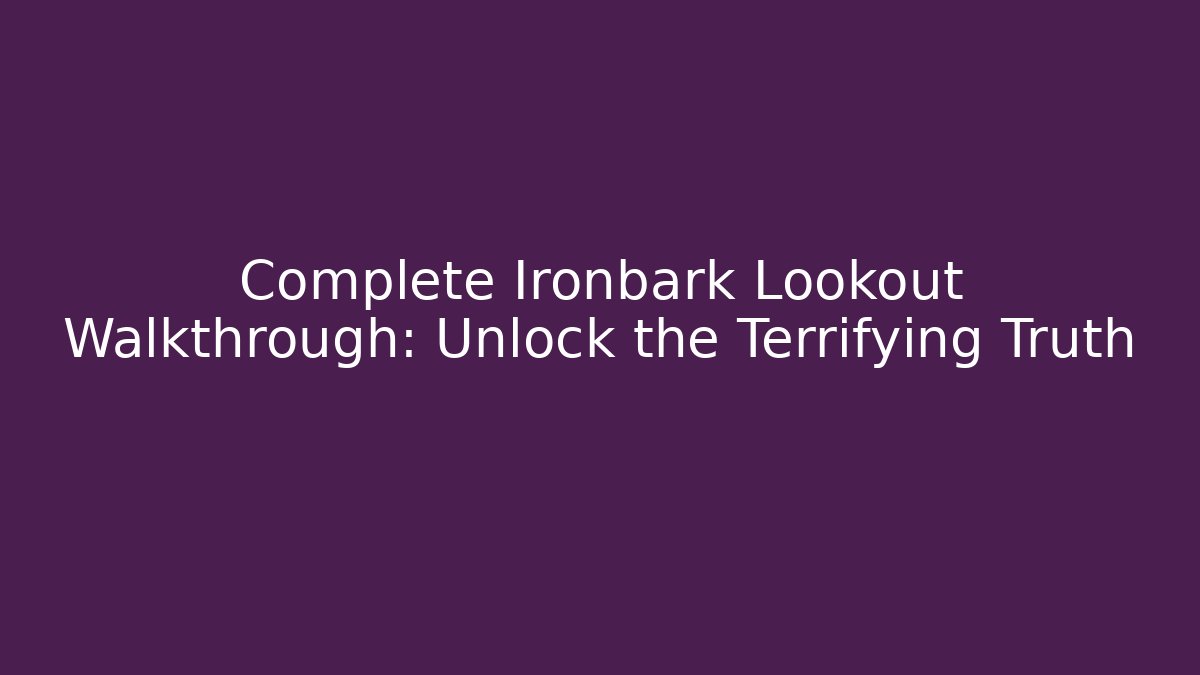 Complete Ironbark Lookout Walkthrough: Unlock the Terrifying Truth