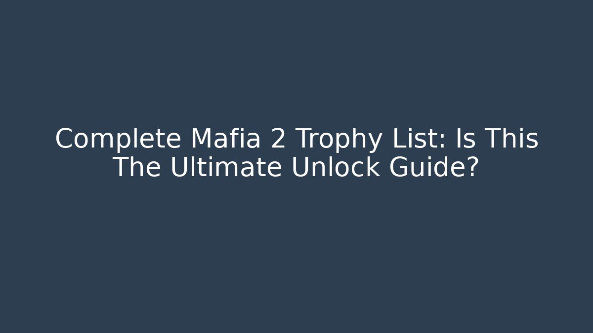Complete Mafia 2 Trophy List: Is This The Ultimate Unlock Guide?