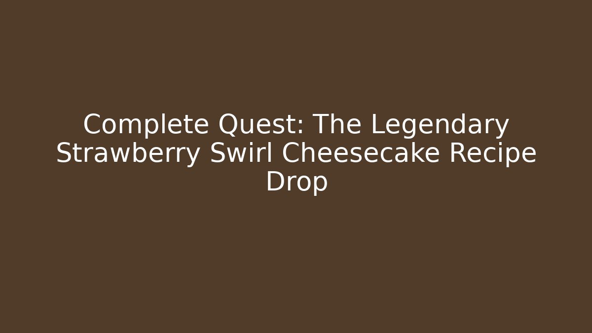 Complete Quest: The Legendary Strawberry Swirl Cheesecake Recipe Drop