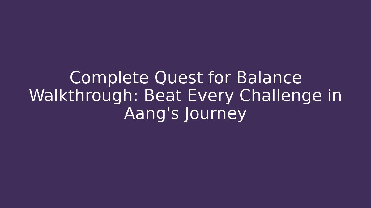Complete Quest for Balance Walkthrough: Beat Every Challenge in Aang's Journey