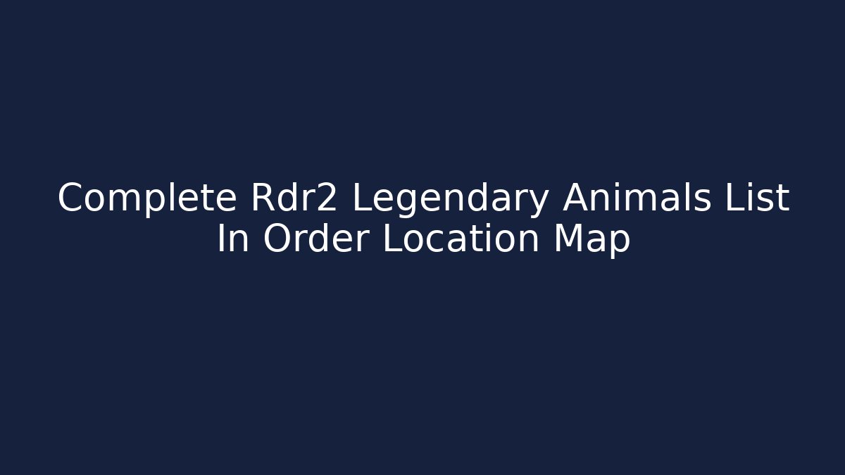 Complete Rdr2 Legendary Animals List In Order Location Map
