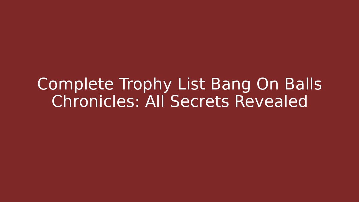 Complete Trophy List Bang On Balls Chronicles: All Secrets Revealed