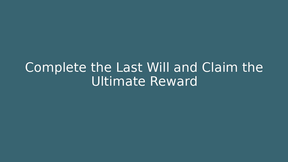 Complete the Last Will and Claim the Ultimate Reward