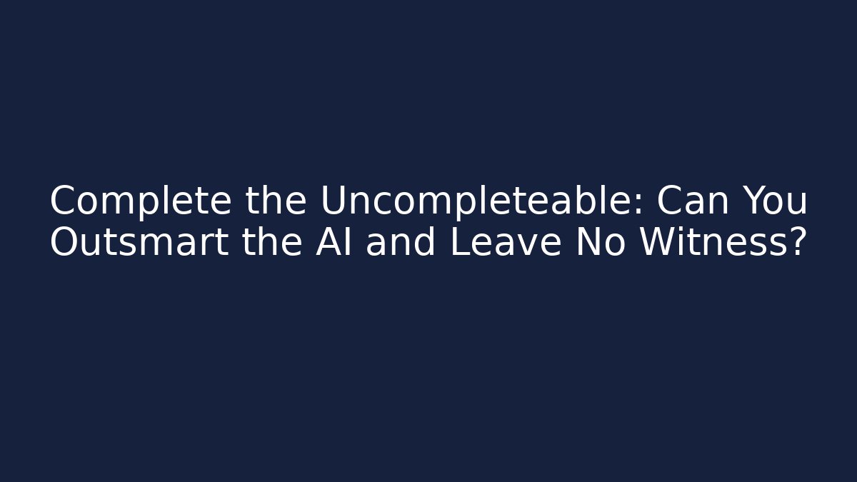 Complete the Uncompleteable: Can You Outsmart the AI and Leave No Witness?