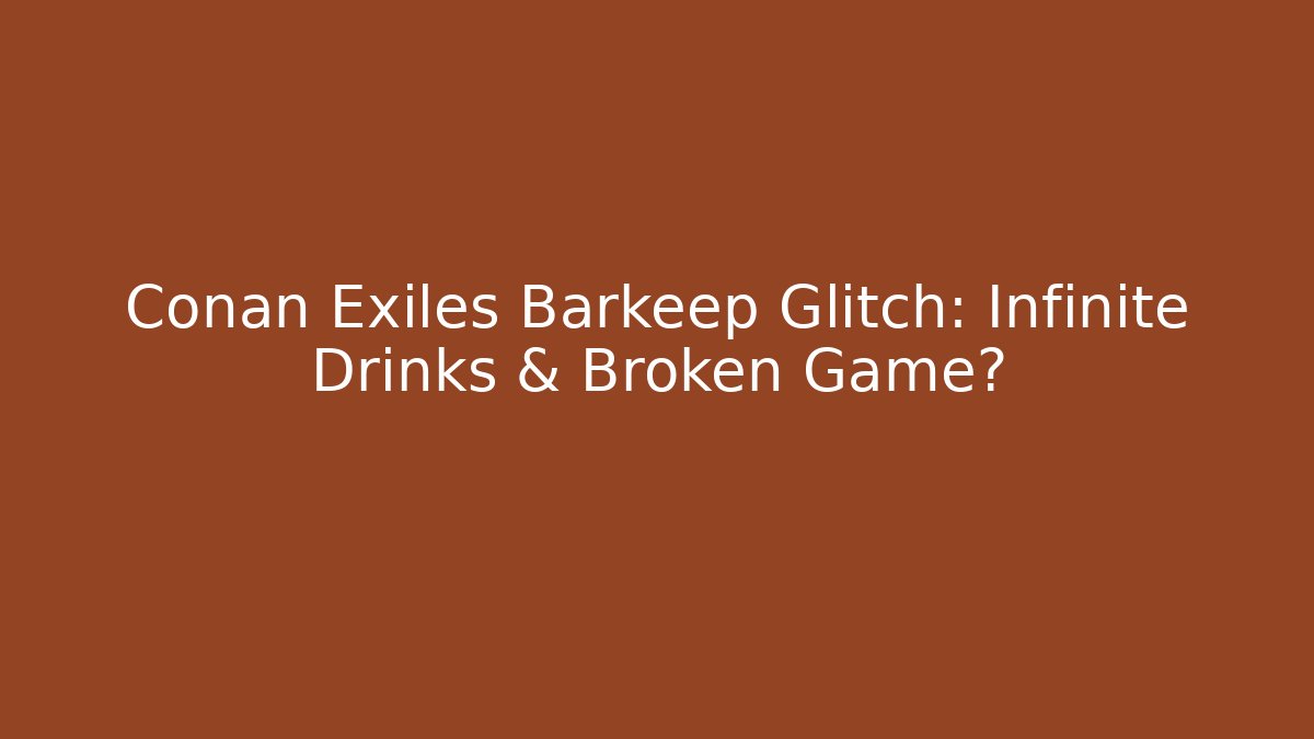 Conan Exiles Barkeep Glitch: Infinite Drinks & Broken Game?