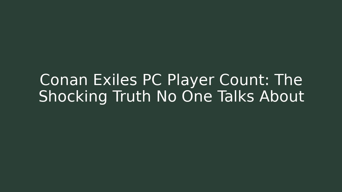 Conan Exiles PC Player Count: The Shocking Truth No One Talks About