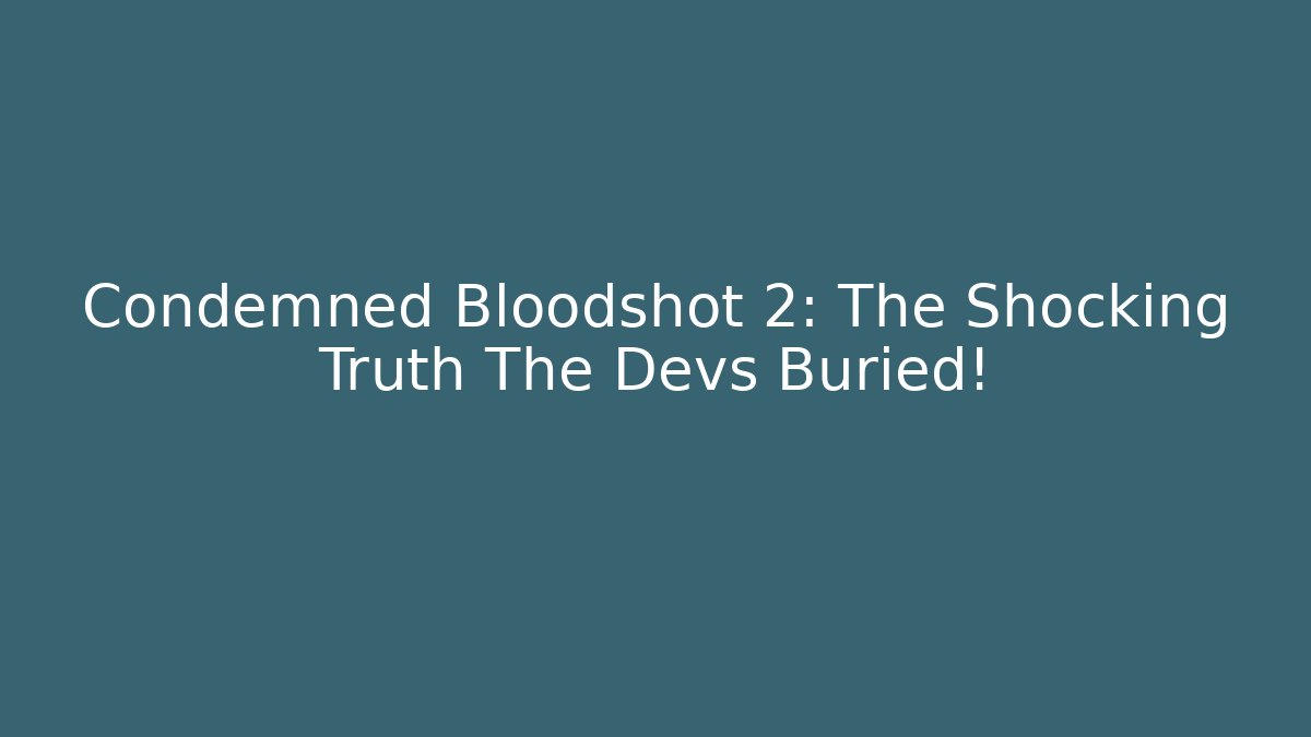Condemned Bloodshot 2: The Shocking Truth The Devs Buried!
