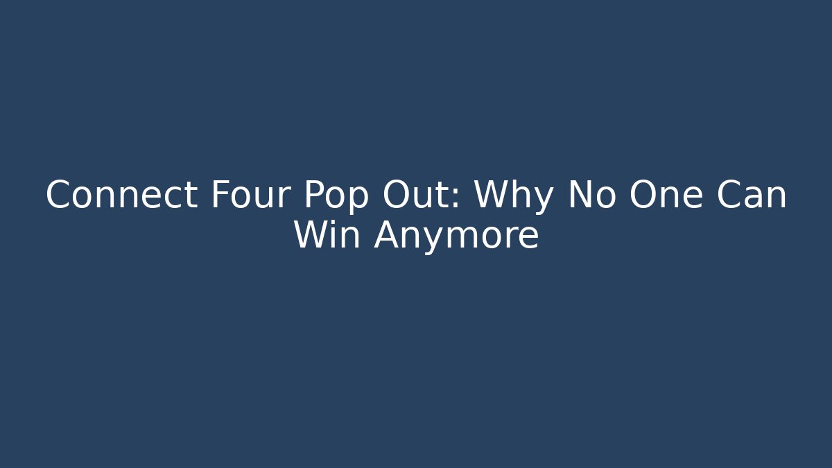 Connect Four Pop Out: Why No One Can Win Anymore