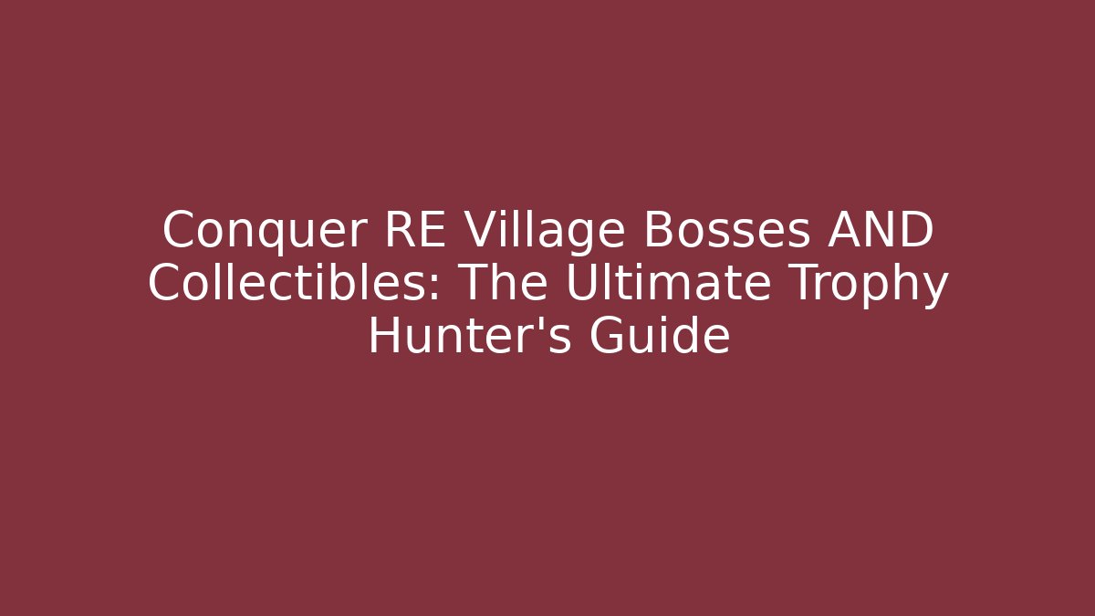 Conquer RE Village Bosses AND Collectibles: The Ultimate Trophy Hunter's Guide