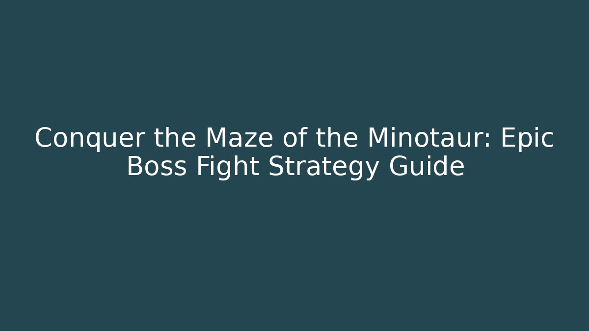 Conquer the Maze of the Minotaur: Epic Boss Fight Strategy Guide