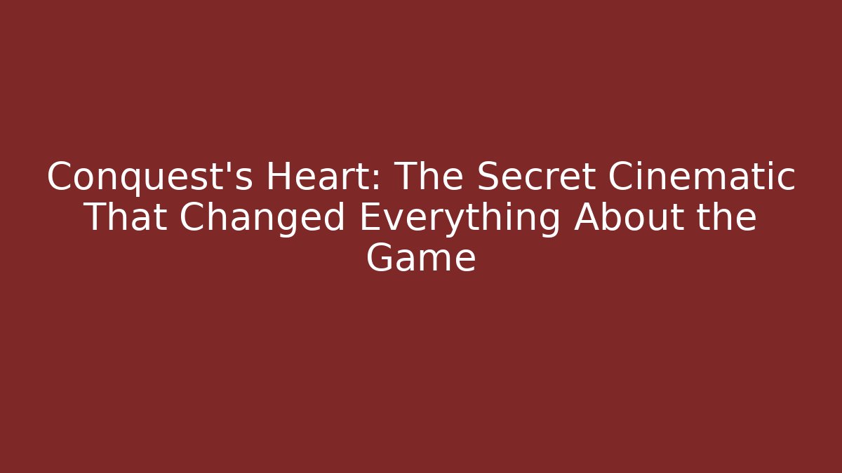 Conquest's Heart: The Secret Cinematic That Changed Everything About the Game