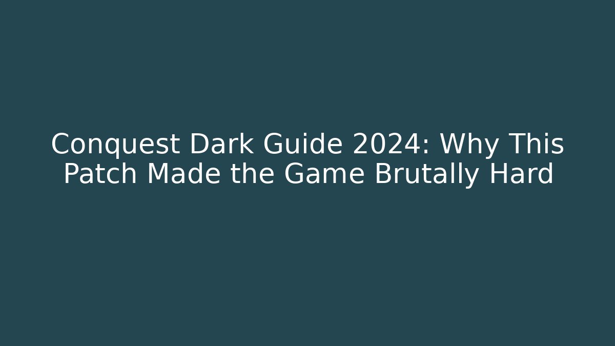 Conquest Dark Guide 2024: Why This Patch Made the Game Brutally Hard