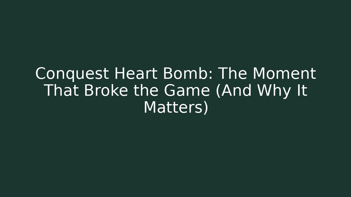Conquest Heart Bomb: The Moment That Broke the Game (And Why It Matters)