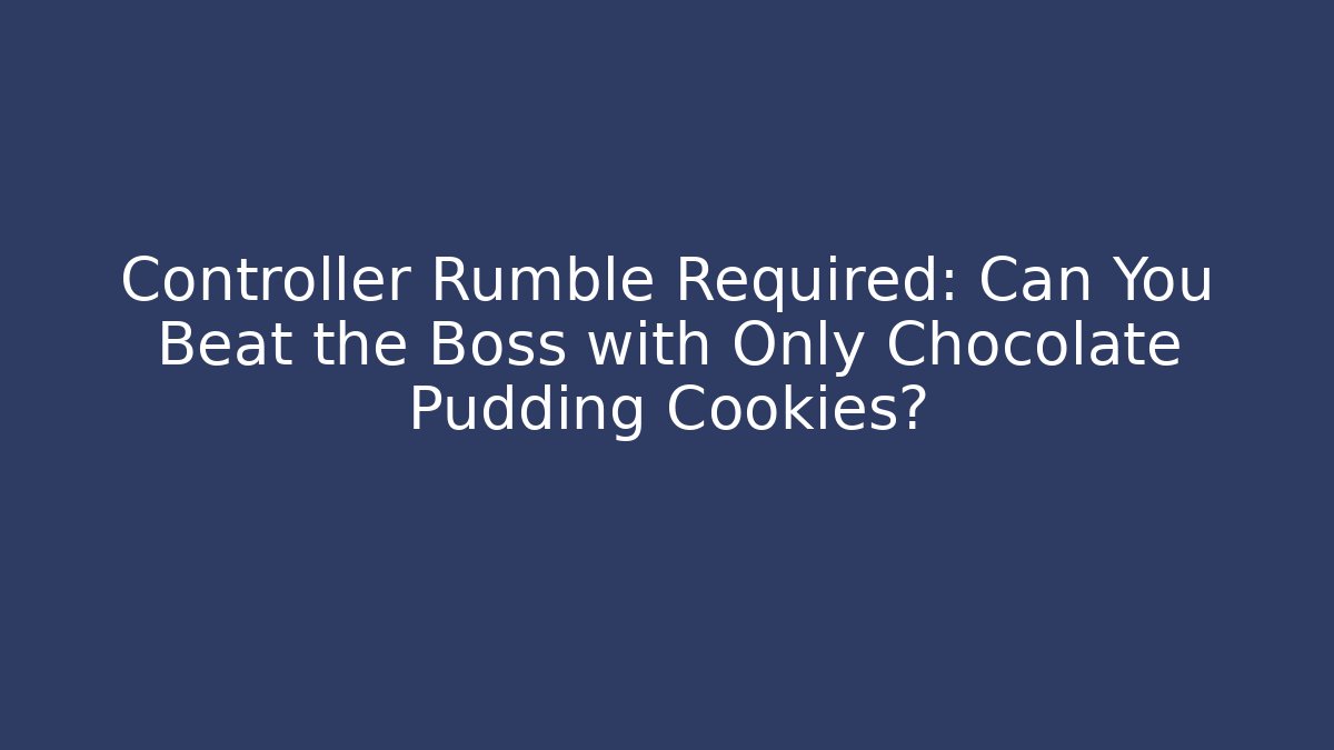 Controller Rumble Required: Can You Beat the Boss with Only Chocolate Pudding Cookies?