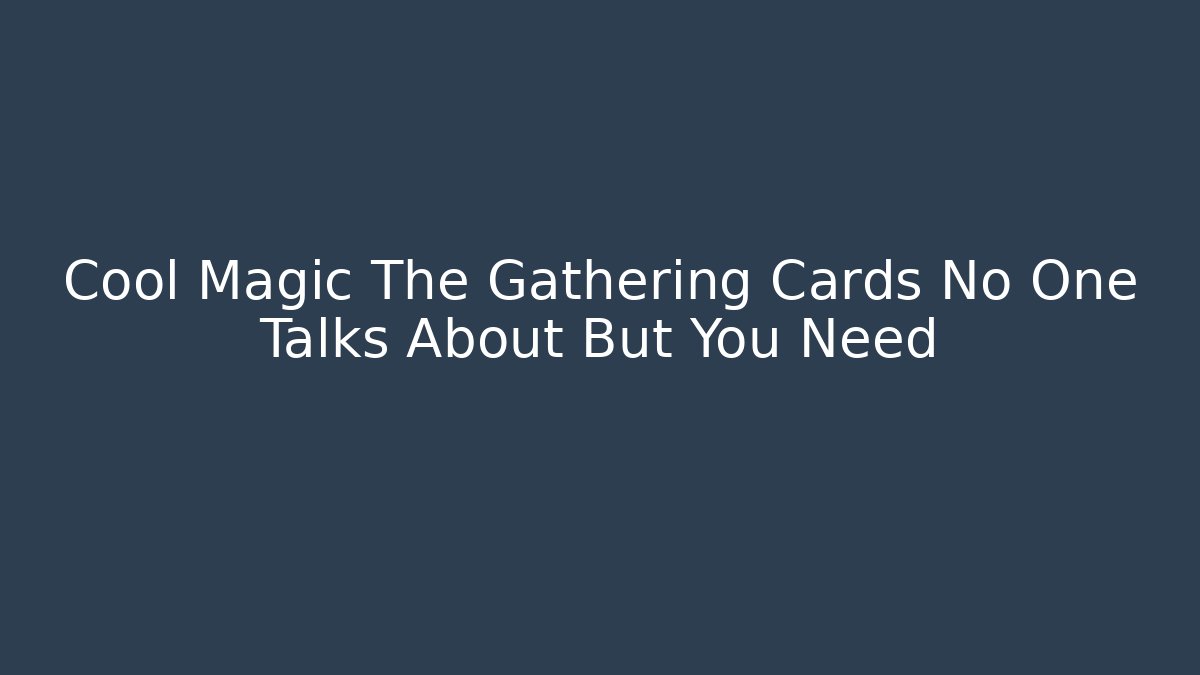 Cool Magic The Gathering Cards No One Talks About But You Need