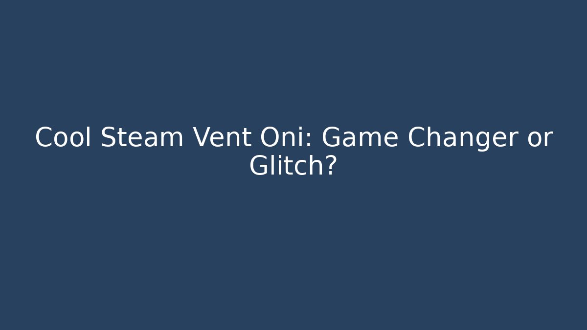 Cool Steam Vent Oni: Game Changer or Glitch?