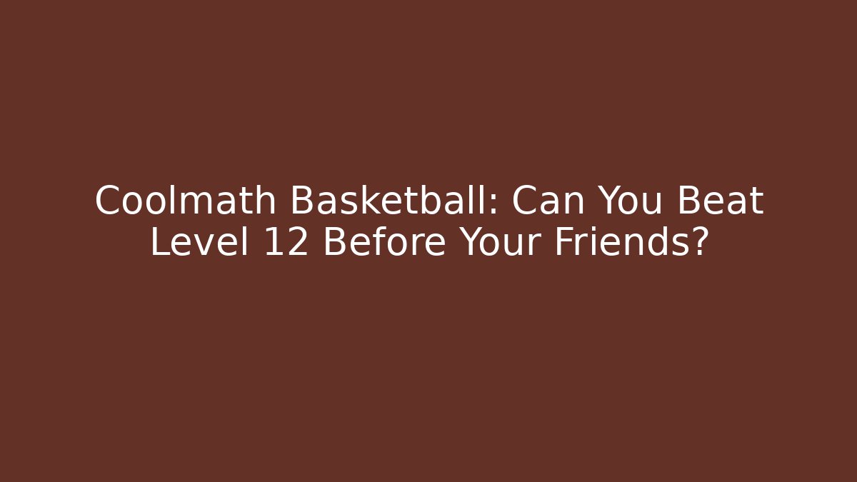 Coolmath Basketball: Can You Beat Level 12 Before Your Friends?
