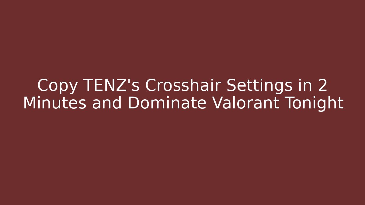 Copy TENZ's Crosshair Settings in 2 Minutes and Dominate Valorant Tonight