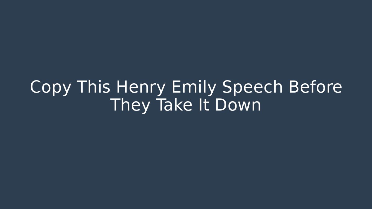 Copy This Henry Emily Speech Before They Take It Down